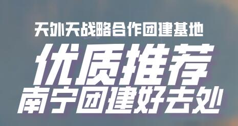 优质推荐——南宁最适合团建的完美大型景区